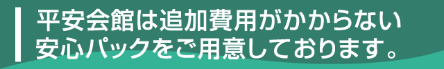 平安会館は追加費用がかからない安心パックをご用意しております。